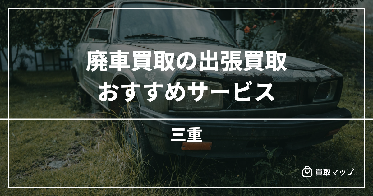【三重】廃車・事故車のおすすめ買取専門店10選！高く売るならどこがいい？