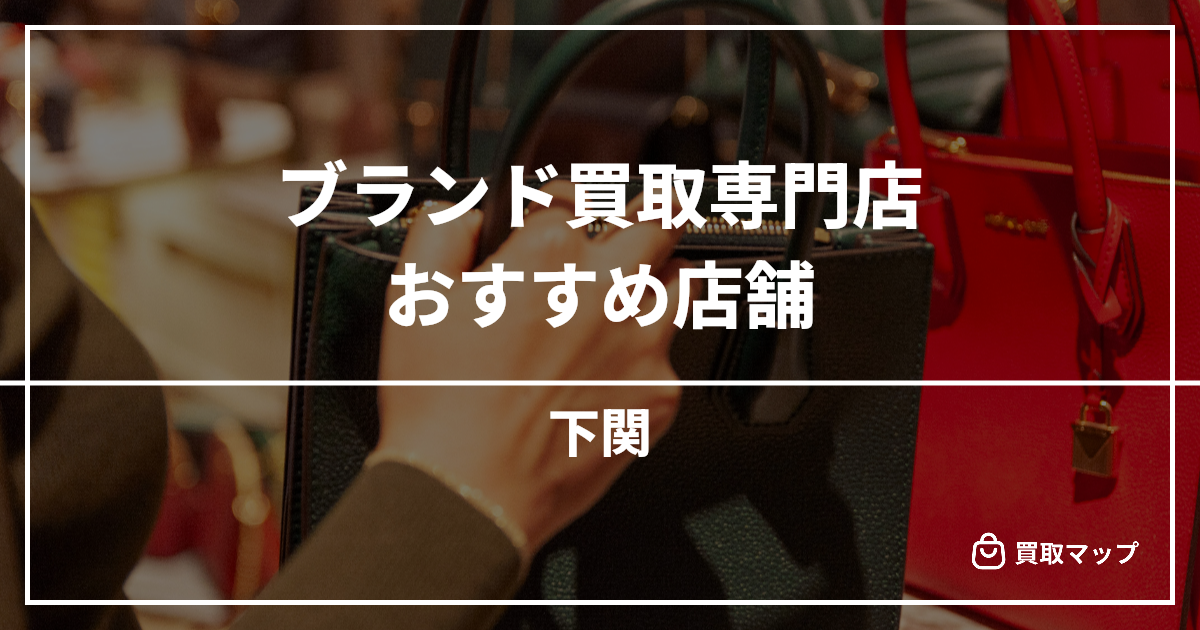 【下関】ブランド買取の専門店おすすめ7選！高く売るならどこがいい？