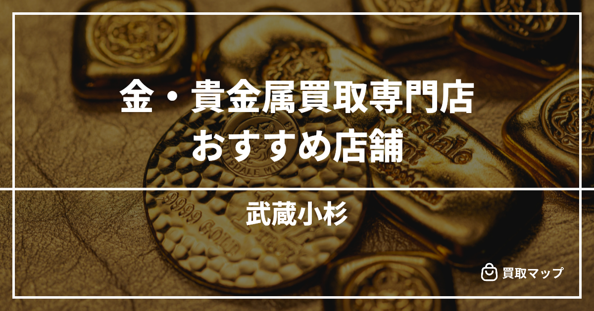 【武蔵小杉】金・貴金属買取の専門店おすすめ5選！高く売るならどこがいい？