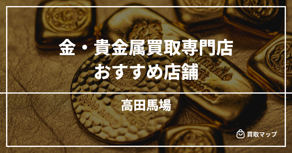 【高田馬場】金・貴金属買取の専門店おすすめ15選！高く売るならどこがいい？