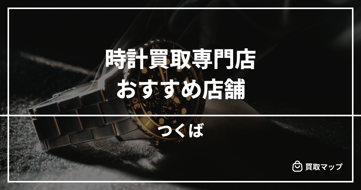【つくば】時計買取の専門店おすすめ8選!高く売るならどこがいい?