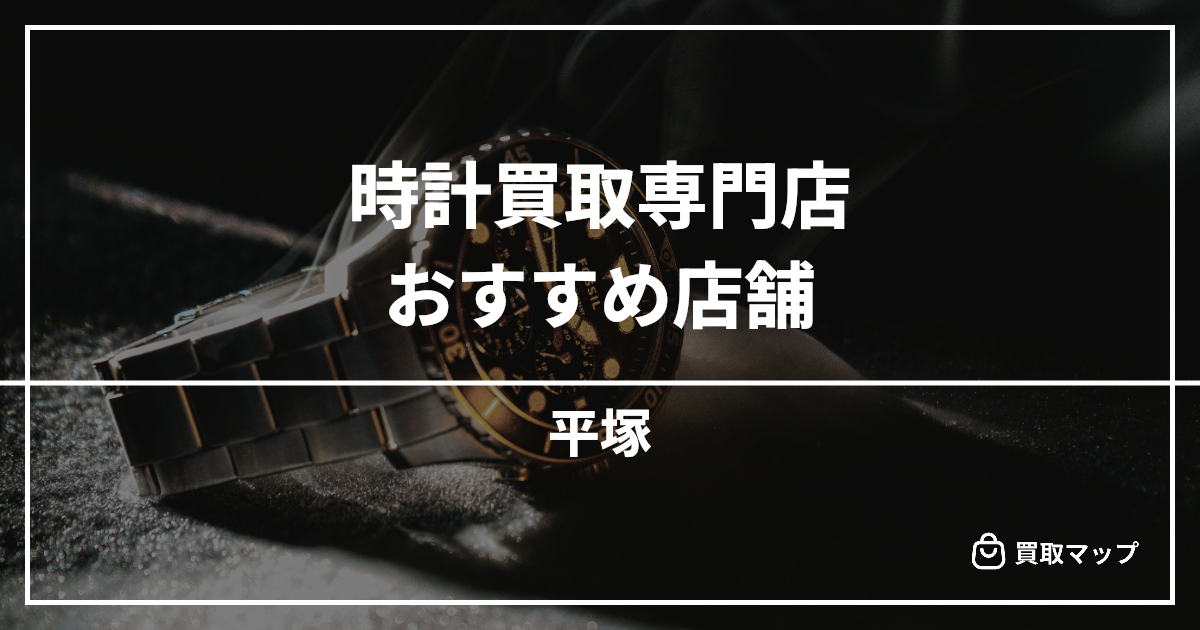【平塚】時計買取の専門店おすすめ7選！高く売るならどこがいい？