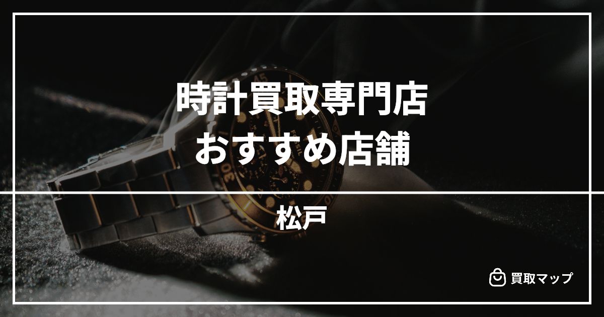 【松戸】時計買取の専門店おすすめ10選!高く売るならどこがいい?