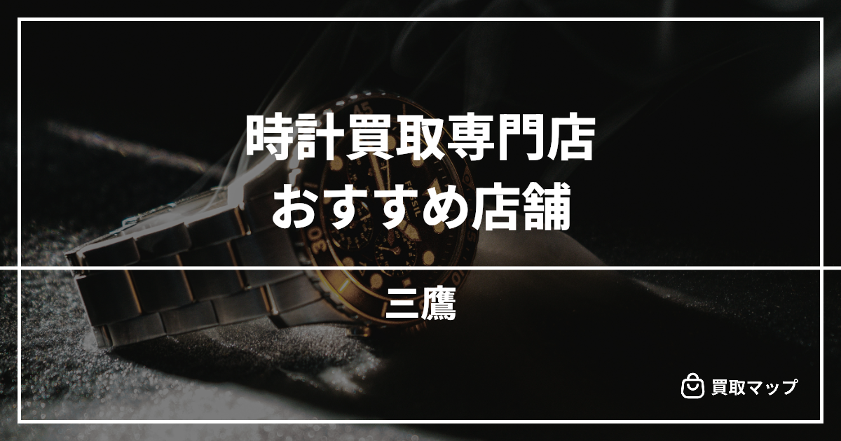 【三鷹】時計買取の専門店おすすめ8選!高く売るならどこがいい?