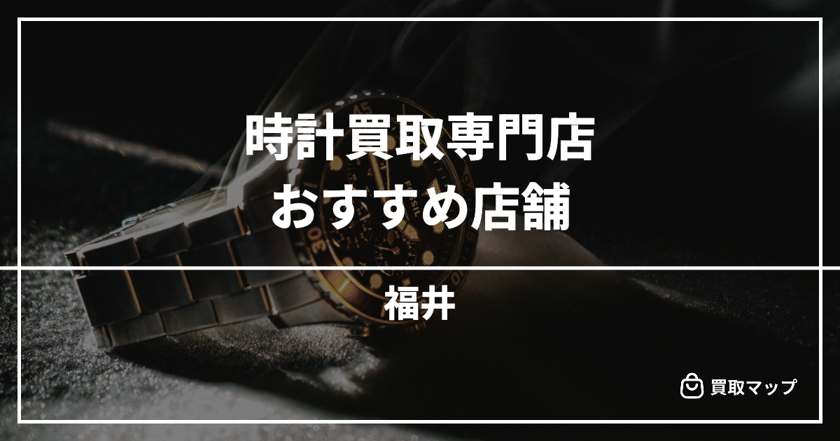 【福井】時計買取の専門店おすすめ9選！高く売るならどこがいい？