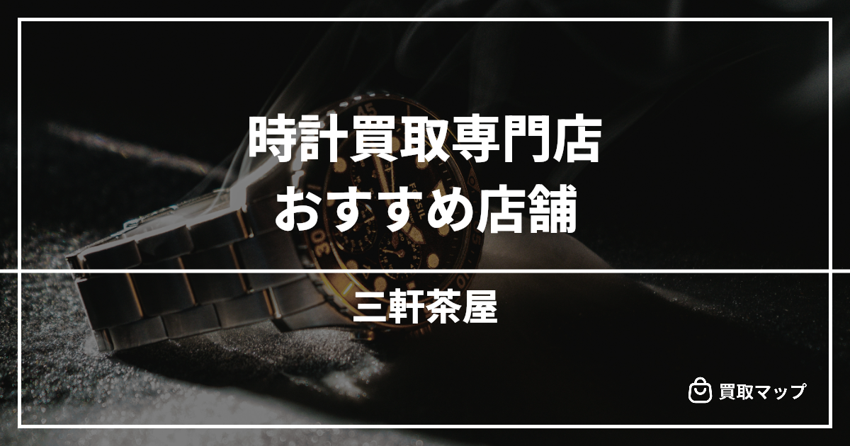 【三軒茶屋】時計買取の専門店おすすめ10選！高く売るならどこがいい？