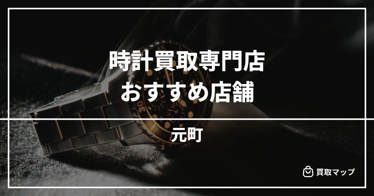 【元町】時計買取の専門店おすすめ15選!高く売るならどこがいい?