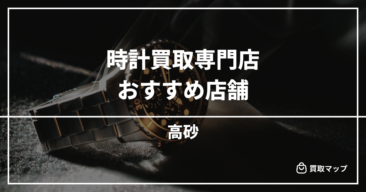 【高砂】時計買取の専門店おすすめ3選!高く売るならどこがいい?