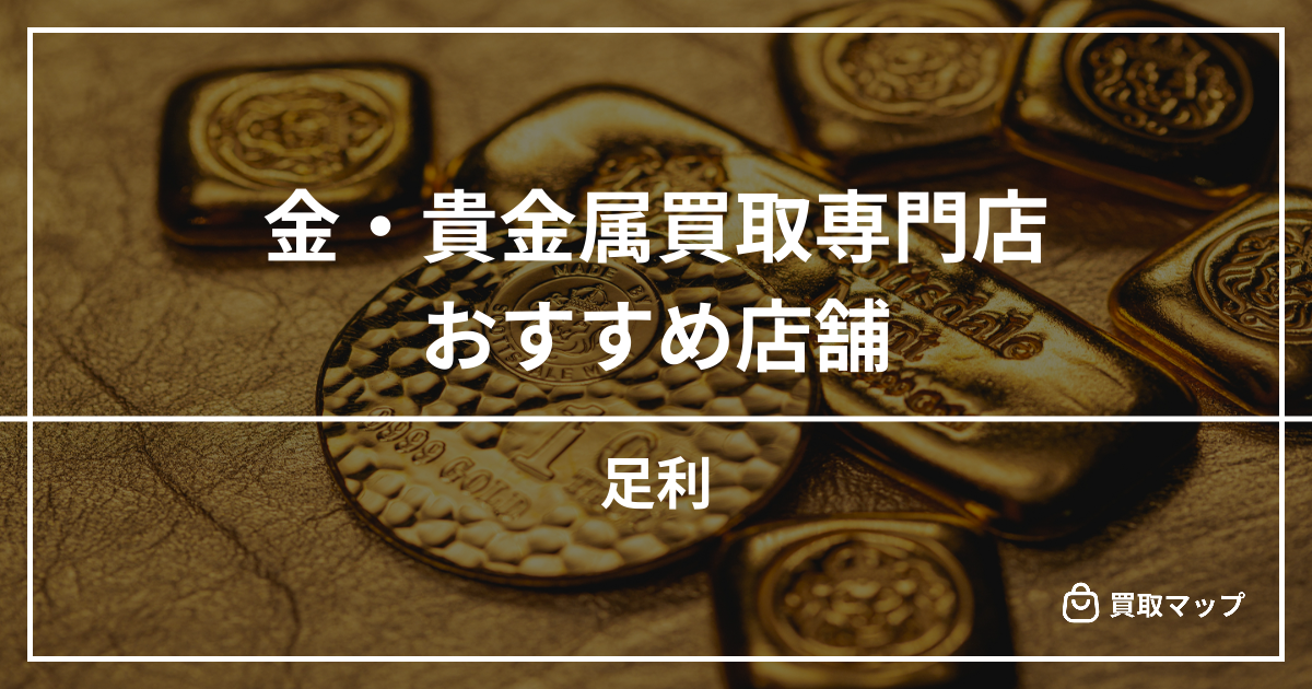 【足利】金・貴金属買取の専門店おすすめ5選!高く売るならどこがいい?