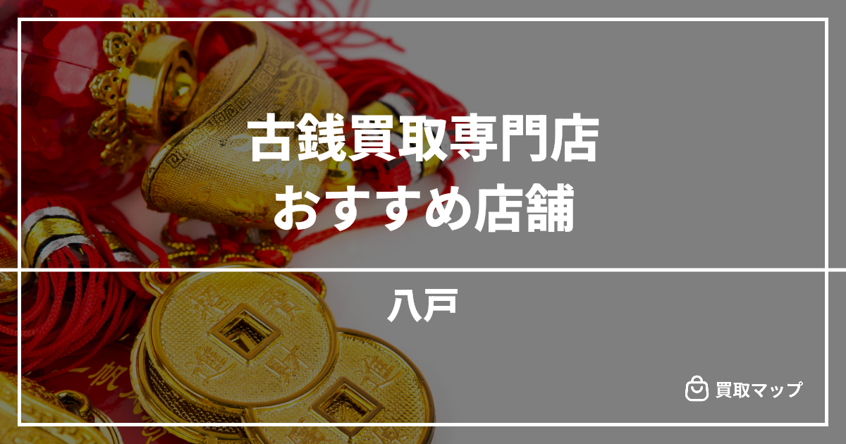 【八戸】古銭買取の専門店おすすめ3選！高く売るならどこがいい？