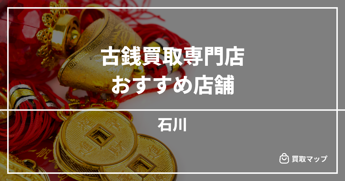 【石川】古銭買取の専門店おすすめ10選!高く売るならどこがいい?