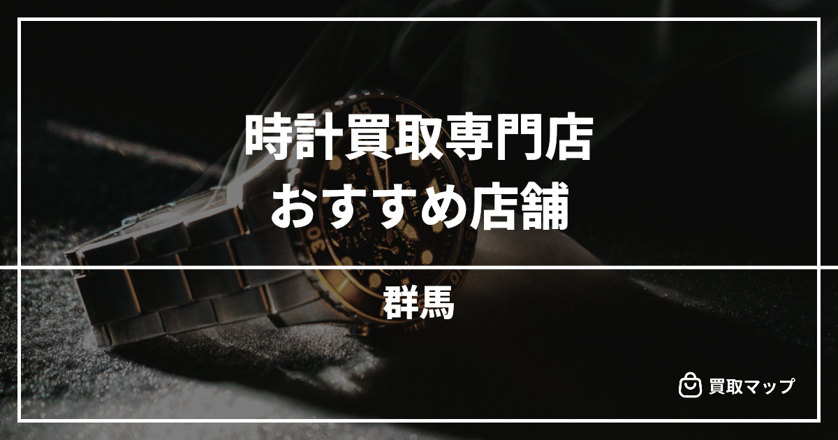 【群馬】時計買取の専門店おすすめ10選!高く売るならどこがいい?
