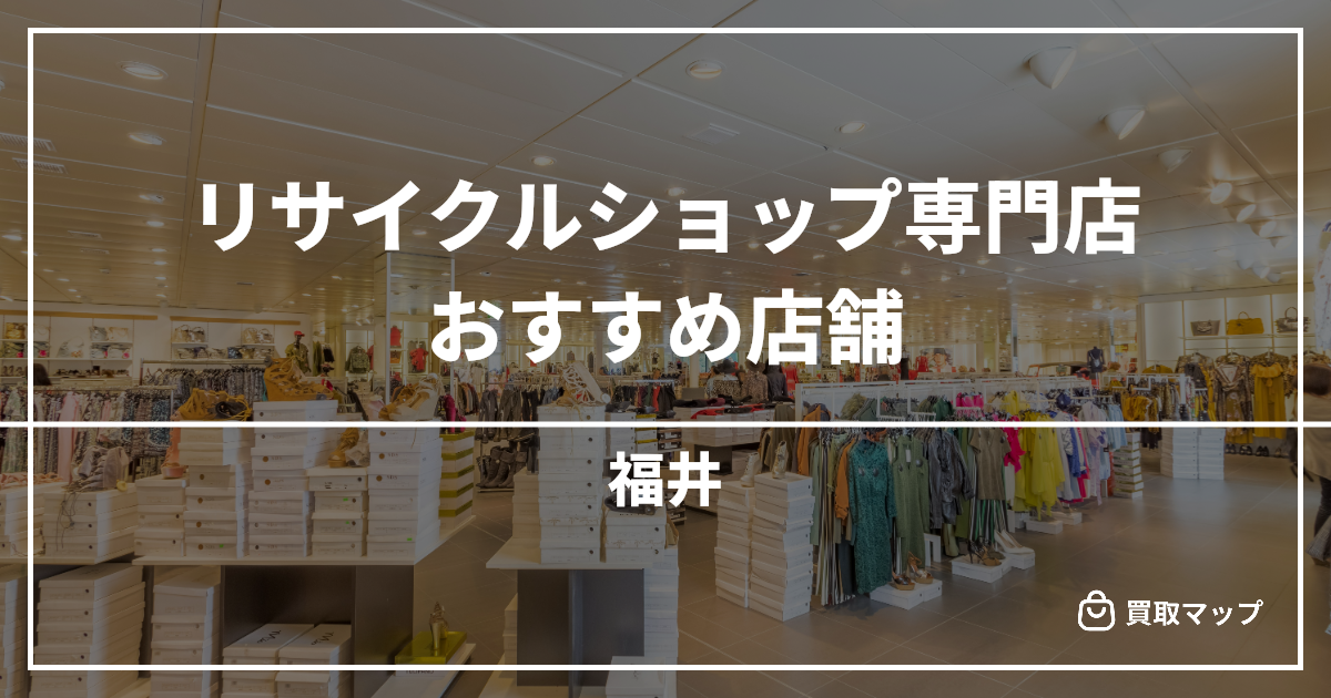【福井】リサイクルショップおすすめ5選!高く売るならどこがいい?